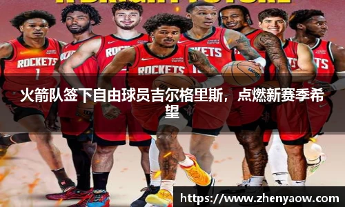 火箭队签下自由球员吉尔格里斯，点燃新赛季希望