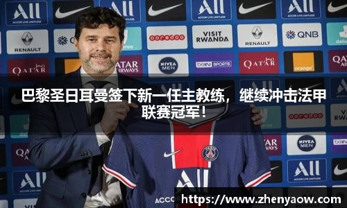 巴黎圣日耳曼签下新一任主教练，继续冲击法甲联赛冠军！