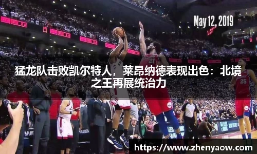 猛龙队击败凯尔特人，莱昂纳德表现出色：北境之王再展统治力