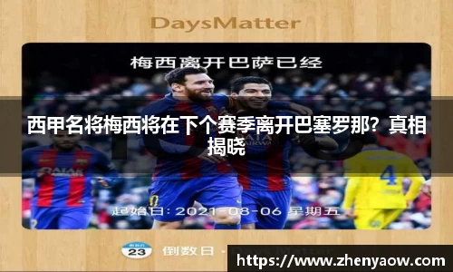 西甲名将梅西将在下个赛季离开巴塞罗那？真相揭晓