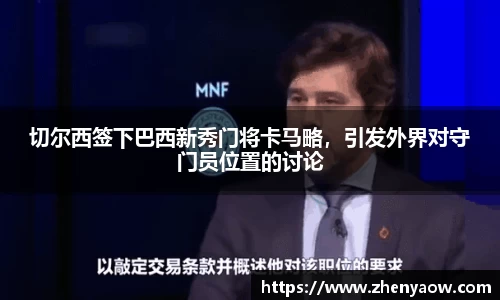 切尔西签下巴西新秀门将卡马略，引发外界对守门员位置的讨论