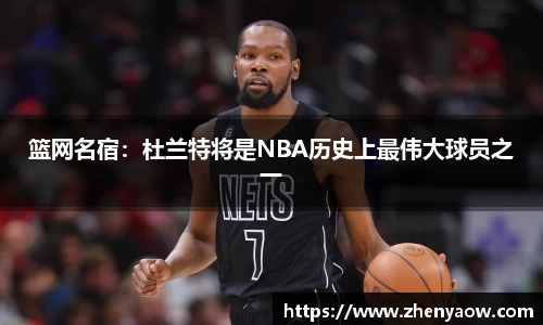 篮网名宿：杜兰特将是NBA历史上最伟大球员之一