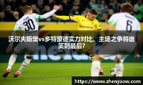沃尔夫斯堡vs多特蒙德实力对比，主场之争将谁笑到最后？