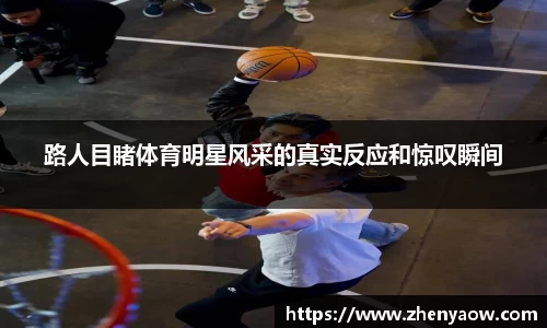 路人目睹体育明星风采的真实反应和惊叹瞬间