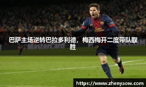 巴萨主场逆转巴拉多利德，梅西梅开二度带队取胜