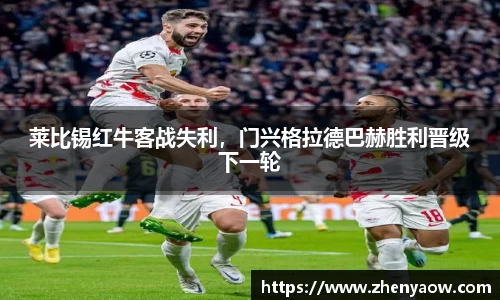 莱比锡红牛客战失利，门兴格拉德巴赫胜利晋级下一轮