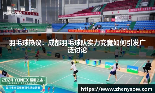 羽毛球热议：成都羽毛球队实力究竟如何引发广泛讨论