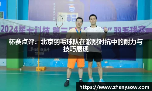 杯赛点评：北京羽毛球队在激烈对抗中的耐力与技巧展现