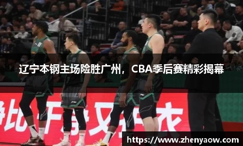 辽宁本钢主场险胜广州，CBA季后赛精彩揭幕