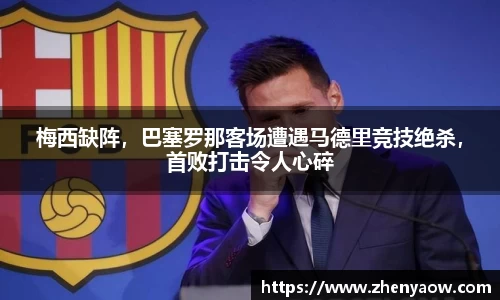 梅西缺阵，巴塞罗那客场遭遇马德里竞技绝杀，首败打击令人心碎