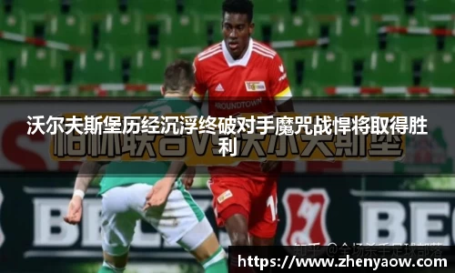 沃尔夫斯堡历经沉浮终破对手魔咒战悍将取得胜利