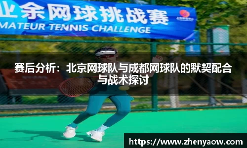 赛后分析：北京网球队与成都网球队的默契配合与战术探讨