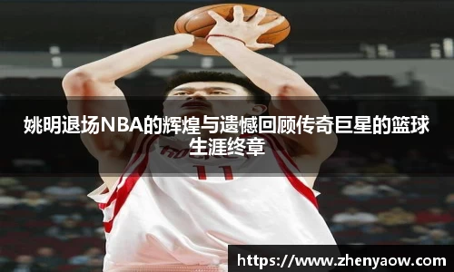 姚明退场NBA的辉煌与遗憾回顾传奇巨星的篮球生涯终章