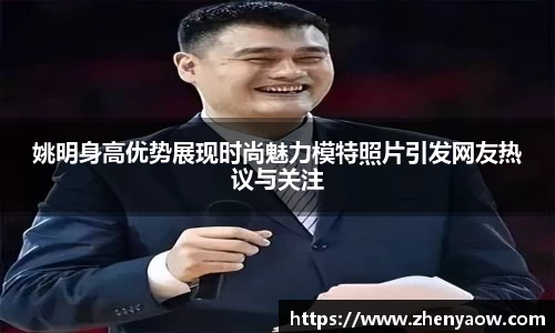 姚明身高优势展现时尚魅力模特照片引发网友热议与关注