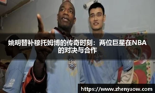 姚明替补穆托姆博的传奇时刻：两位巨星在NBA的对决与合作