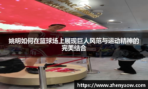 姚明如何在篮球场上展现巨人风范与运动精神的完美结合