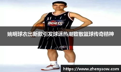 姚明球衣出新款引发球迷热潮致敬篮球传奇精神
