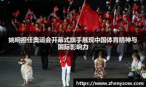 姚明担任奥运会开幕式旗手展现中国体育精神与国际影响力