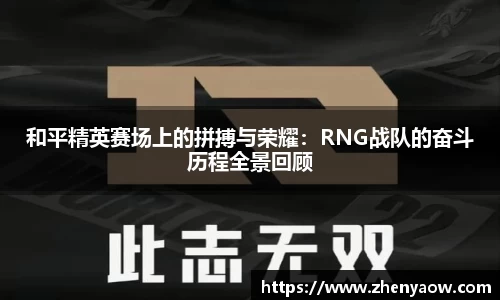 和平精英赛场上的拼搏与荣耀：RNG战队的奋斗历程全景回顾
