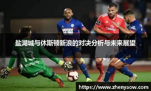 盐湖城与休斯顿新浪的对决分析与未来展望