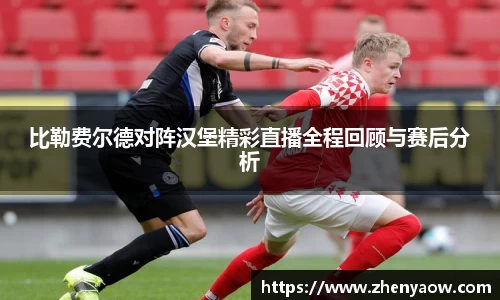 比勒费尔德对阵汉堡精彩直播全程回顾与赛后分析