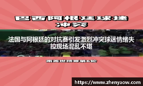 法国与阿根廷的对抗赛引发激烈冲突球迷情绪失控现场混乱不堪