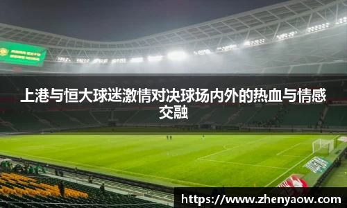 上港与恒大球迷激情对决球场内外的热血与情感交融