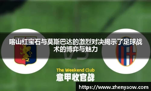 喀山红宝石与莫斯巴达的激烈对决揭示了足球战术的博弈与魅力