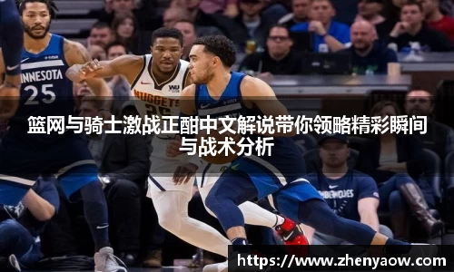 篮网与骑士激战正酣中文解说带你领略精彩瞬间与战术分析