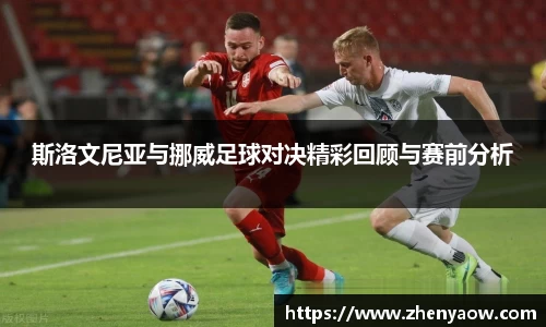 斯洛文尼亚与挪威足球对决精彩回顾与赛前分析