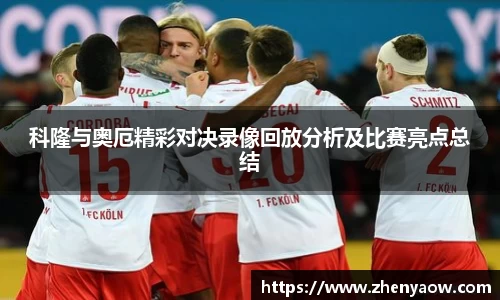 科隆与奥厄精彩对决录像回放分析及比赛亮点总结