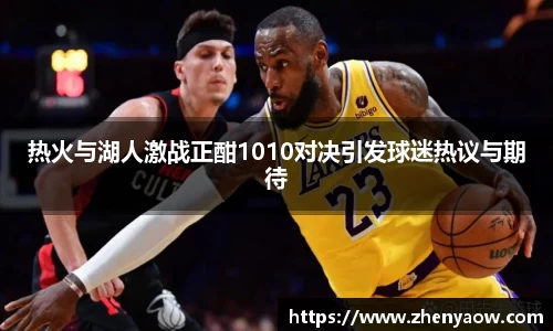 热火与湖人激战正酣1010对决引发球迷热议与期待