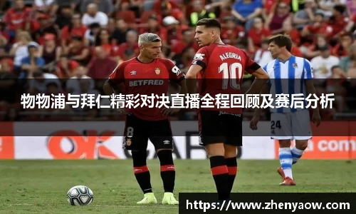 物物浦与拜仁精彩对决直播全程回顾及赛后分析