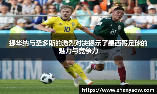 提华纳与圣多斯的激烈对决揭示了墨西哥足球的魅力与竞争力