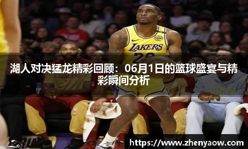 湖人对决猛龙精彩回顾：06月1日的篮球盛宴与精彩瞬间分析