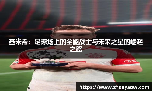 基米希：足球场上的全能战士与未来之星的崛起之路