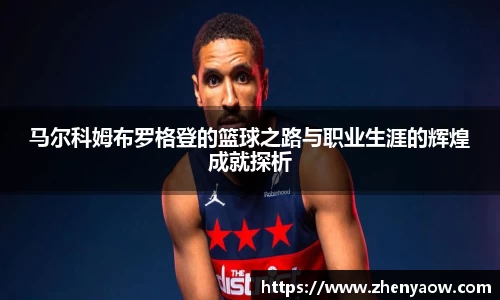 马尔科姆布罗格登的篮球之路与职业生涯的辉煌成就探析