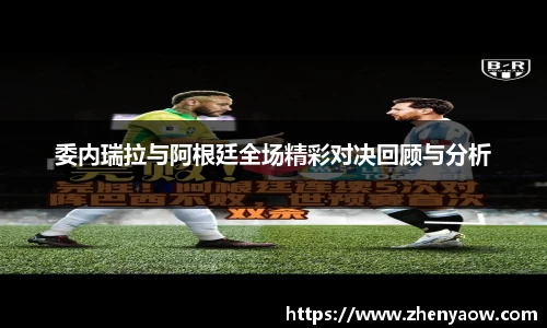 委内瑞拉与阿根廷全场精彩对决回顾与分析
