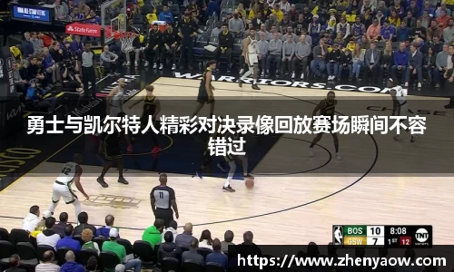 勇士与凯尔特人精彩对决录像回放赛场瞬间不容错过