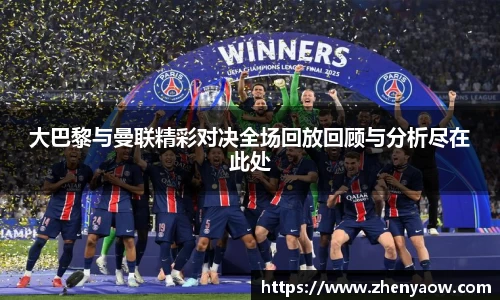 大巴黎与曼联精彩对决全场回放回顾与分析尽在此处