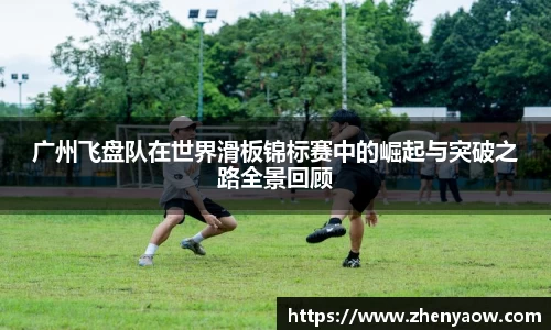 广州飞盘队在世界滑板锦标赛中的崛起与突破之路全景回顾