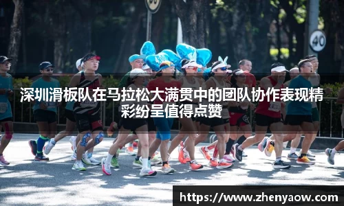 深圳滑板队在马拉松大满贯中的团队协作表现精彩纷呈值得点赞