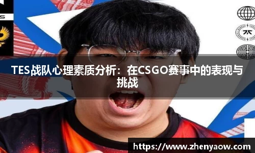 TES战队心理素质分析：在CSGO赛事中的表现与挑战